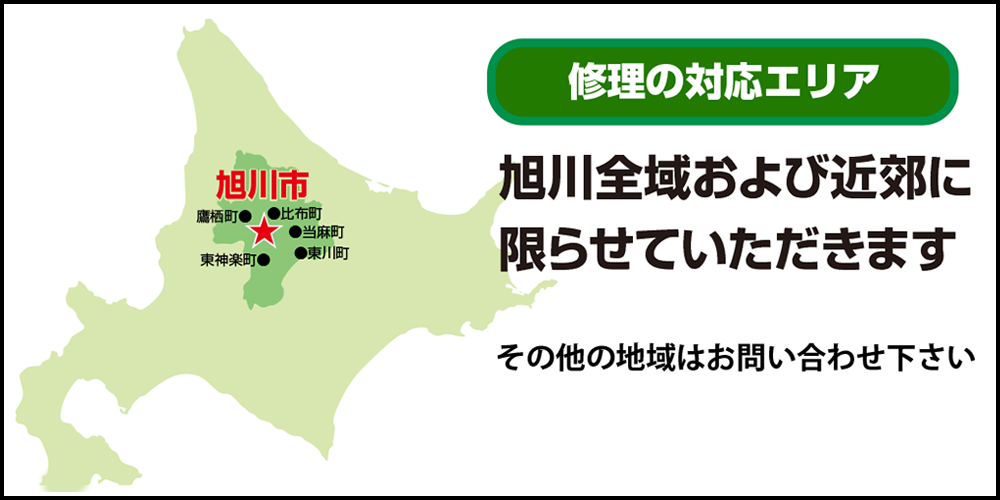 修理の対応エリアは旭川全域および近郊に限らせていただきます。その他の地域はお問い合わせください